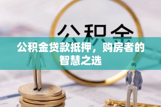 永平公积金贷款抵押，购房者的智慧之选