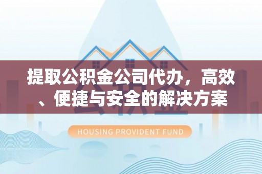 永平提取公积金公司代办，高效、便捷与安全的解决方案