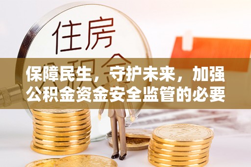 永平保障民生，守护未来，加强公积金资金安全监管的必要性与实践