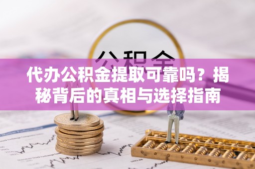 永平代办公积金提取可靠吗？揭秘背后的真相与选择指南