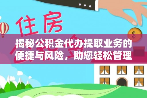 永平揭秘公积金代办提取业务的便捷与风险，助您轻松管理财务