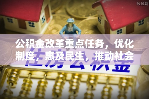 永平公积金改革重点任务，优化制度，惠及民生，推动社会公平发展