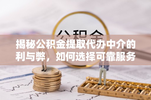 永平揭秘公积金提取代办中介的利与弊，如何选择可靠服务？