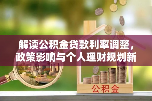 永平解读公积金贷款利率调整，政策影响与个人理财规划新思路