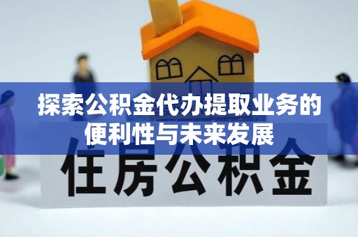 永平探索公积金代办提取业务的便利性与未来发展