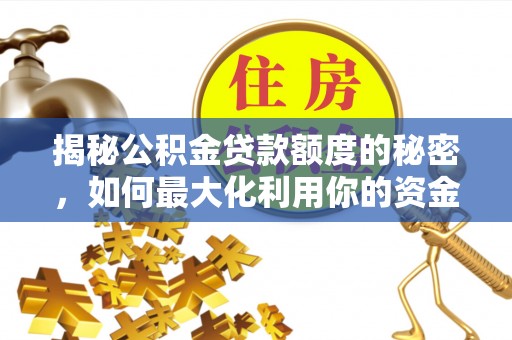 永平揭秘公积金贷款额度的秘密，如何最大化利用你的资金