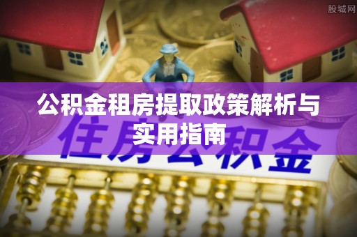 永平公积金租房提取政策解析与实用指南