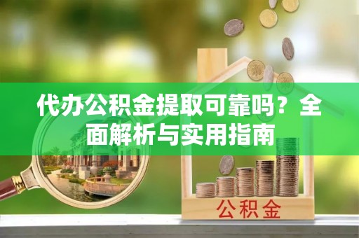 永平代办公积金提取可靠吗？全面解析与实用指南