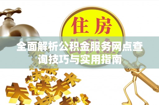 永平全面解析公积金服务网点查询技巧与实用指南