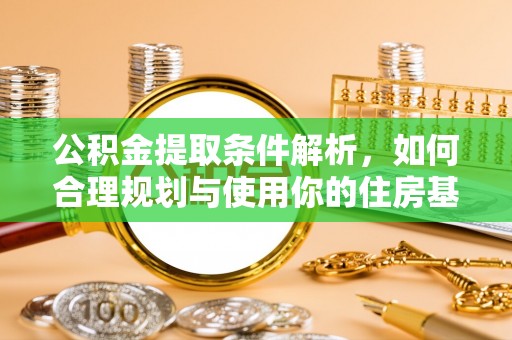 永平公积金提取条件解析，如何合理规划与使用你的住房基金