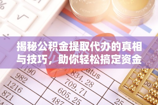 永平揭秘公积金提取代办的真相与技巧，助你轻松搞定资金流动问题