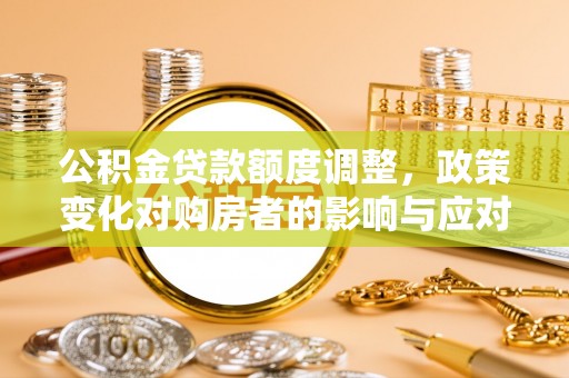 永平公积金贷款额度调整，政策变化对购房者的影响与应对策略