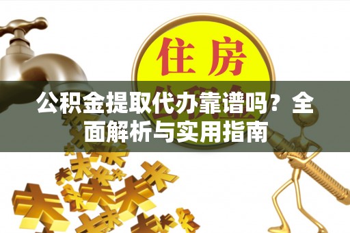 永平公积金提取代办靠谱吗？全面解析与实用指南