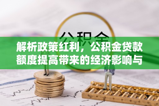 永平解析政策红利，公积金贷款额度提高带来的经济影响与生活改变