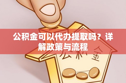 永平公积金可以代办提取吗？详解政策与流程