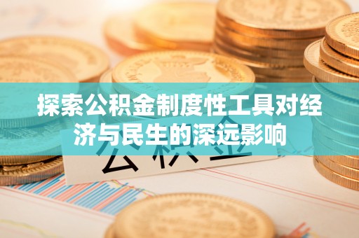 永平探索公积金制度性工具对经济与民生的深远影响