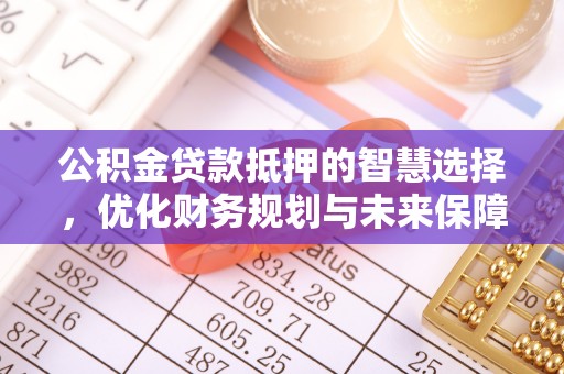 永平公积金贷款抵押的智慧选择，优化财务规划与未来保障