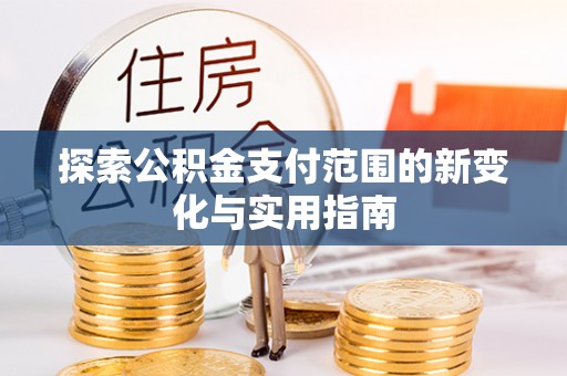 永平探索公积金支付范围的新变化与实用指南
