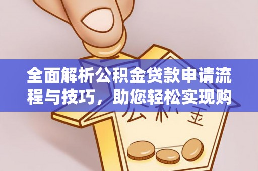 永平全面解析公积金贷款申请流程与技巧，助您轻松实现购房梦想