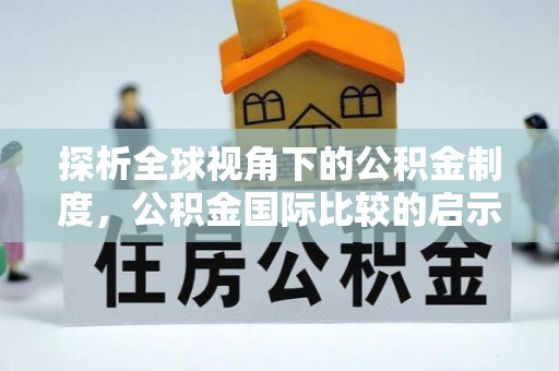 永平探析全球视角下的公积金制度，公积金国际比较的启示与借鉴