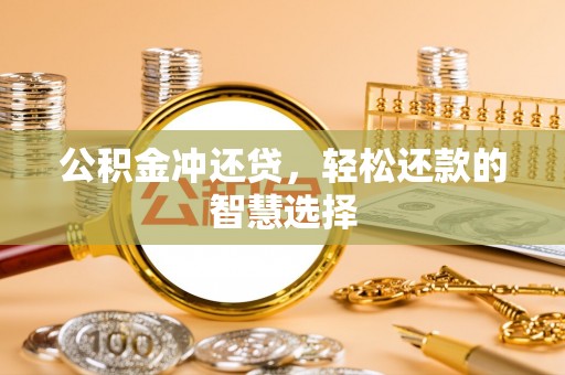 永平公积金冲还贷，轻松还款的智慧选择