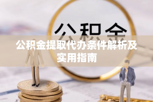 永平公积金提取代办条件解析及实用指南