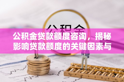 永平公积金贷款额度咨询，揭秘影响贷款额度的关键因素与实用攻略