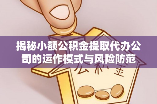 永平揭秘小额公积金提取代办公司的运作模式与风险防范