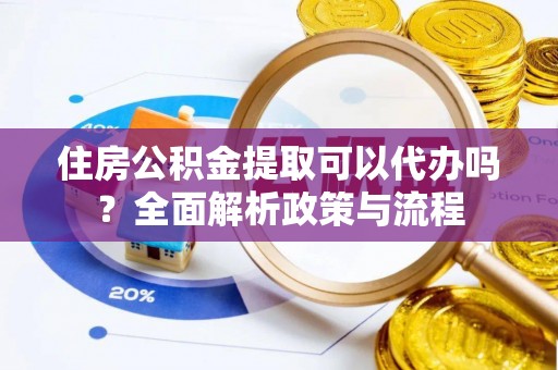 永平住房公积金提取可以代办吗？全面解析政策与流程