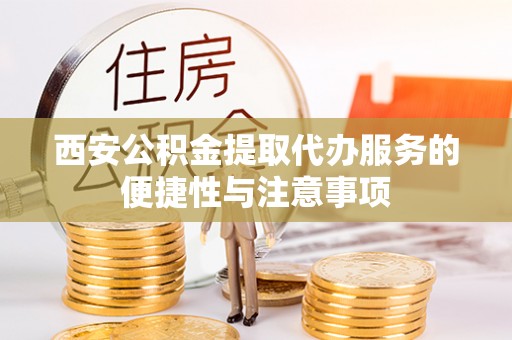 永平西安公积金提取代办服务的便捷性与注意事项