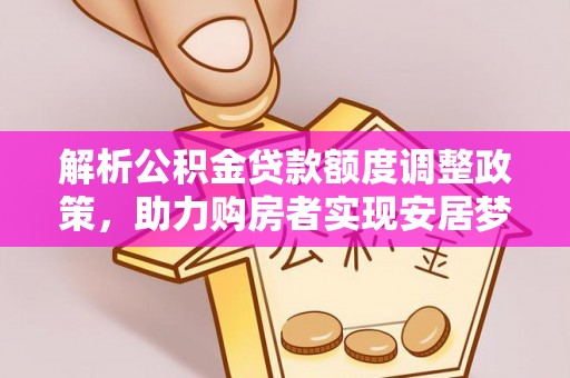 永平解析公积金贷款额度调整政策，助力购房者实现安居梦想