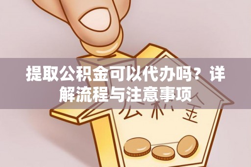 永平提取公积金可以代办吗？详解流程与注意事项