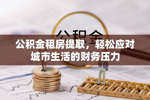 永平公积金租房提取，轻松应对城市生活的财务压力