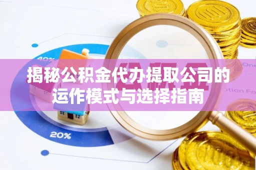 永平揭秘公积金代办提取公司的运作模式与选择指南