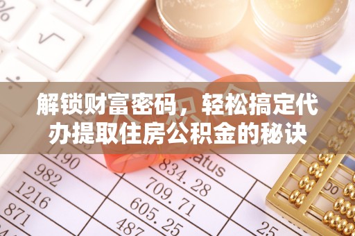 永平解锁财富密码，轻松搞定代办提取住房公积金的秘诀