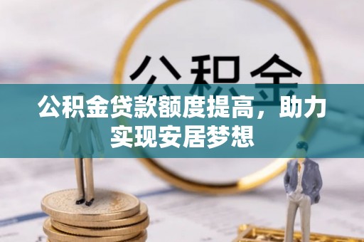 永平公积金贷款额度提高，助力实现安居梦想