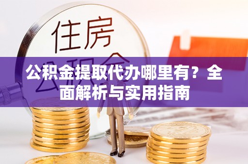 永平公积金提取代办哪里有？全面解析与实用指南