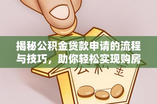 永平揭秘公积金贷款申请的流程与技巧，助你轻松实现购房梦