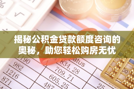 永平揭秘公积金贷款额度咨询的奥秘，助您轻松购房无忧