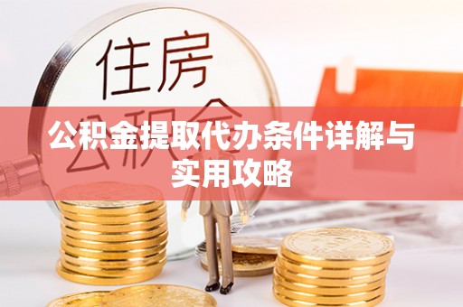 永平公积金提取代办条件详解与实用攻略