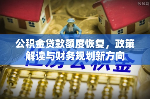 永平公积金贷款额度恢复，政策解读与财务规划新方向