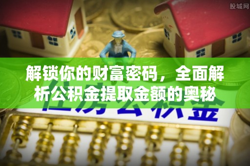 永平解锁你的财富密码，全面解析公积金提取金额的奥秘