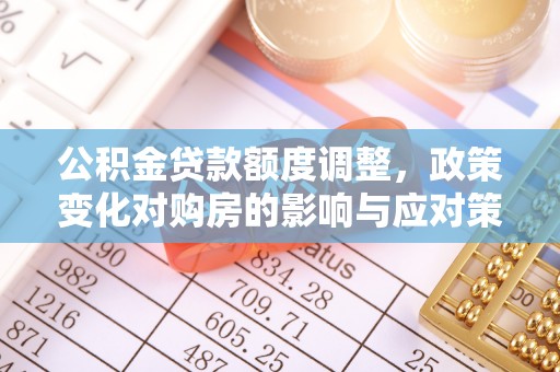 永平公积金贷款额度调整，政策变化对购房的影响与应对策略