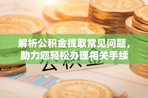 永平解析公积金提取常见问题，助力您轻松办理相关手续