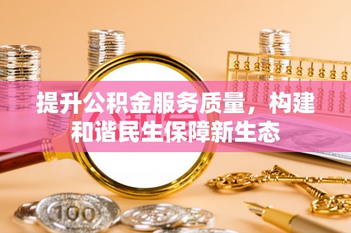 永平提升公积金服务质量，构建和谐民生保障新生态
