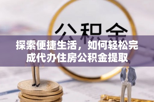 永平探索便捷生活，如何轻松完成代办住房公积金提取