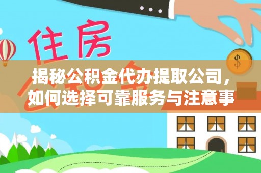 永平揭秘公积金代办提取公司，如何选择可靠服务与注意事项