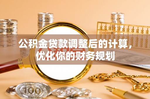 永平公积金贷款调整后的计算，优化你的财务规划