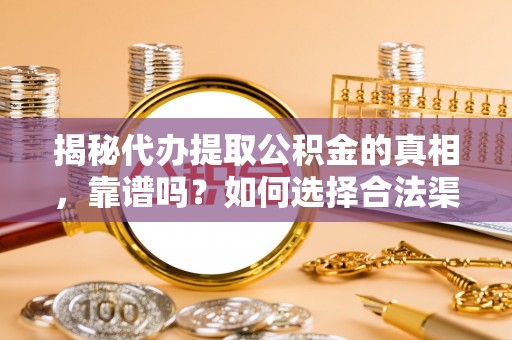 永平揭秘代办提取公积金的真相，靠谱吗？如何选择合法渠道
