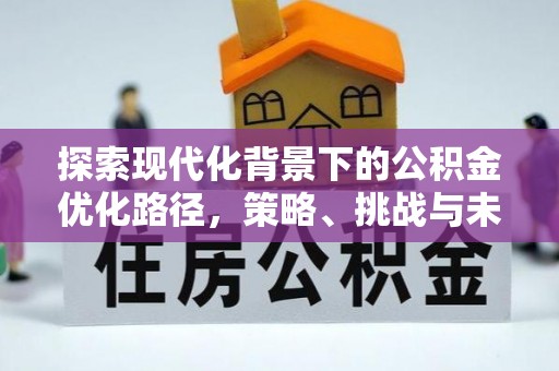 永平探索现代化背景下的公积金优化路径，策略、挑战与未来展望